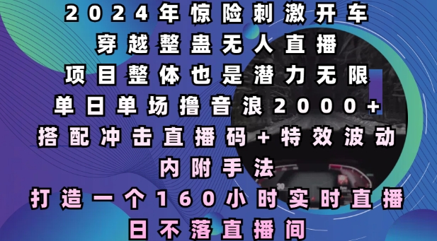 2024年惊险刺激开车穿越整蛊无人直播,单日单场撸音浪2000+,打造一个160小时实时直播日不落直播间【揭秘】