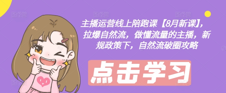 主播运营线上陪跑课【8月新课】，拉爆自然流，做懂流量的主播，新规政策下，自然流破圈攻略-资源宝库