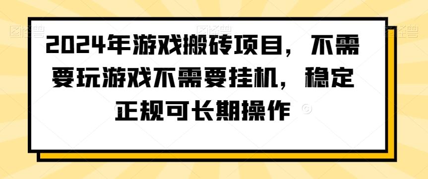 2024年游戏搬砖项目，不需要玩游戏不需要挂机，稳定正规可长期操作【揭秘】-资源宝库