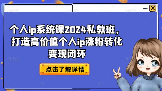 个人ip系统课2024私教班，打造高价值个人ip涨粉转化变现闭环-资源宝库