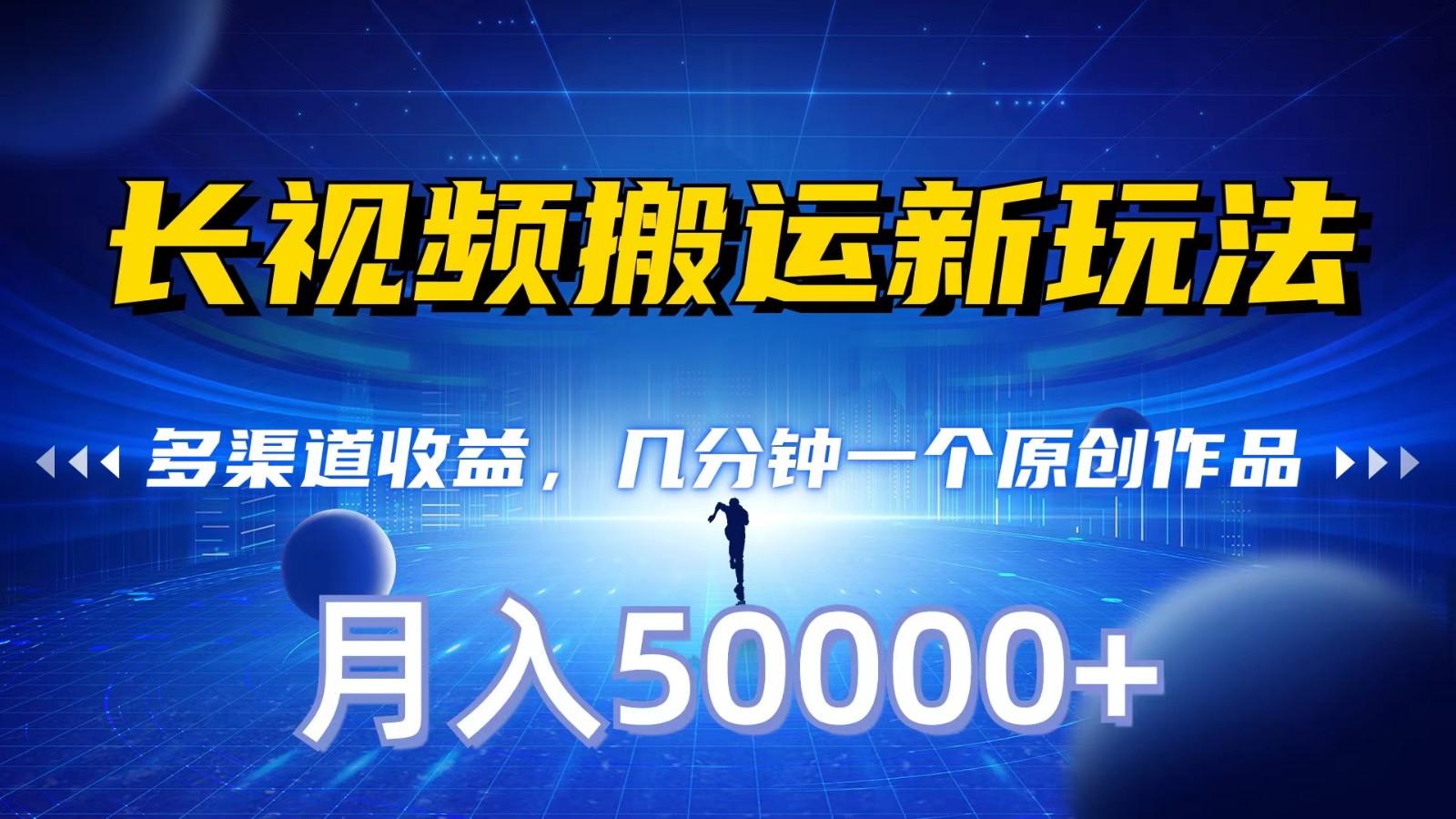 长视频搬运新玩法,多渠道收益,几分钟一个原创作品,秒过审核,月入50000+-资源宝库