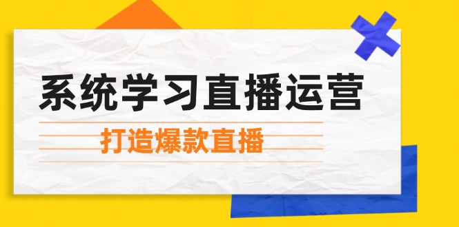 系统学习直播运营：掌握起号方法、主播能力、小店随心推，打造爆款直播-资源宝库