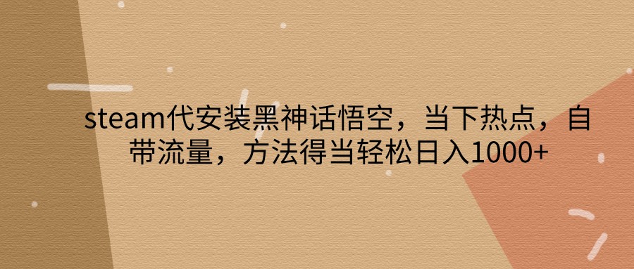 steam代安装黑神话悟空,当下热点,自带流量,方法得当轻松日入1000+-资源宝库