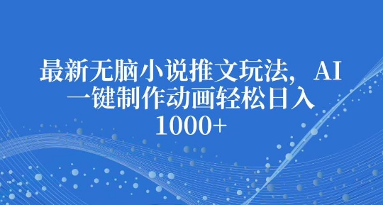 最新无脑小说推文玩法,AI一键制作动画轻松日入多张【揭秘】