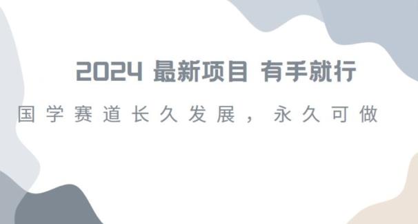2024超火国学项目，小白速学，月入过万，过个好年【揭秘】-资源宝库