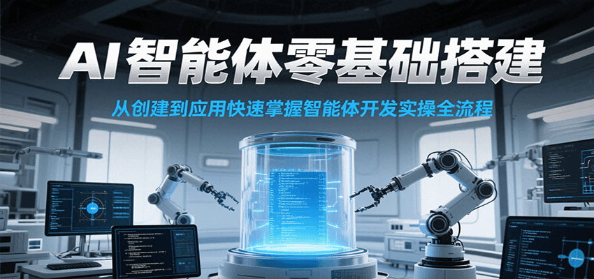 AI智能体零基础搭建实操课，从创建到应用快速掌握智能体开发全流程！-资源宝库