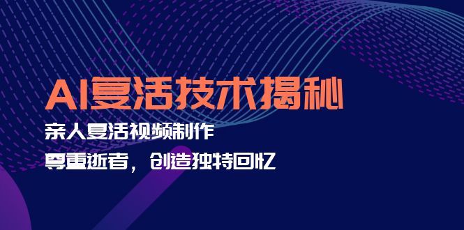 AI复活技术揭秘：亲人复活视频制作，尊重逝者，创造独特回忆-资源宝库