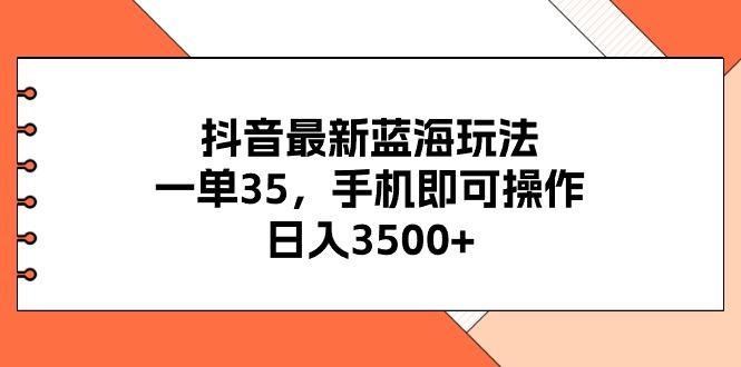 抖音最新蓝海玩法，一单35，手机即可操作，日入3500+，不了解一下真是…-资源宝库