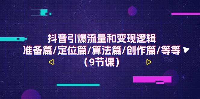 抖音引爆流量和变现逻辑,准备篇/定位篇/算法篇/创作篇/等等(9节课)-资源宝库