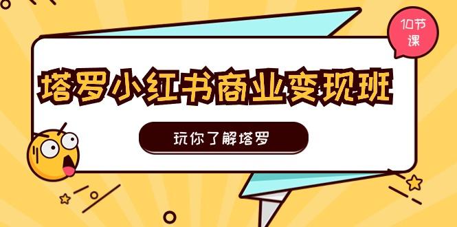 塔罗小红书商业变现实操班，玩你了解塔罗，玩转小红书塔罗变现(10节课-资源宝库