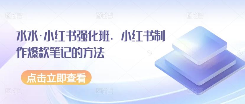 水水·小红书强化班，小红书制作爆款笔记的方法-资源宝库