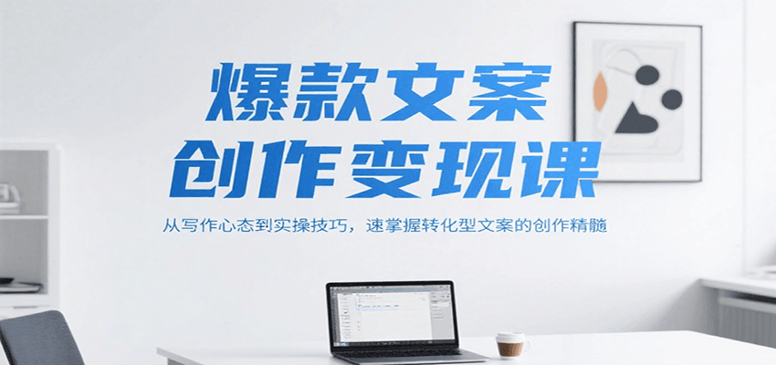 爆款文案创作变现课，从写作心态到实操技巧，速掌握转化型文案的创作精髓-资源宝库