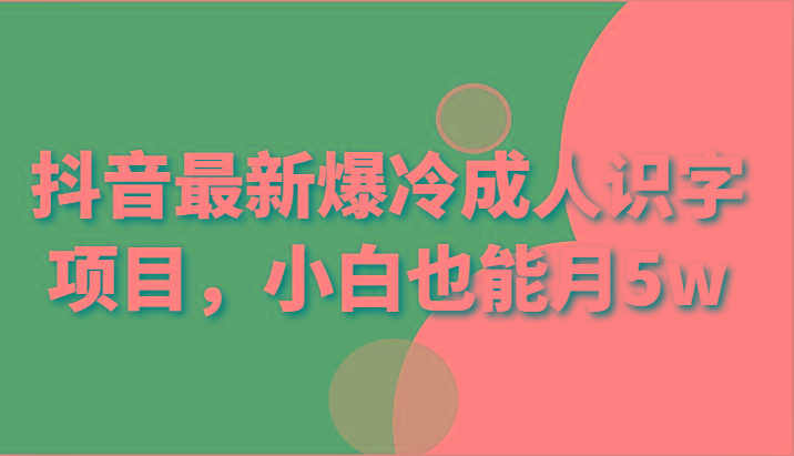 抖音最新爆冷成人识字项目,小白也能月5w-资源宝库