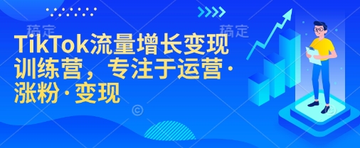 TikTok流量增长变现训练营，专注于运营·涨粉·变现-资源宝库