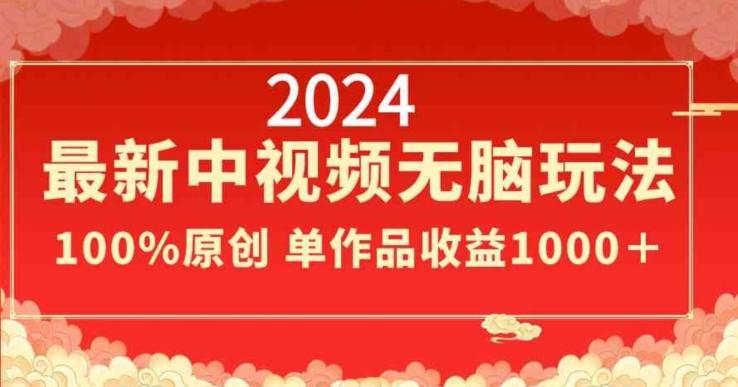 2024最新中视频无脑玩法，作品制作简单，100%原创，单作品收益1000＋【揭秘】-资源宝库