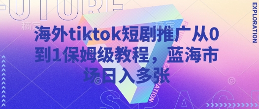 海外tiktok短剧推广从0到1保姆级教程，蓝海市场日入多张-资源宝库