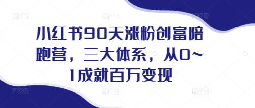 小红书90天涨粉创富陪跑营，​三大体系，从0~1成就百万变现，做小红书的最后一站-资源宝库