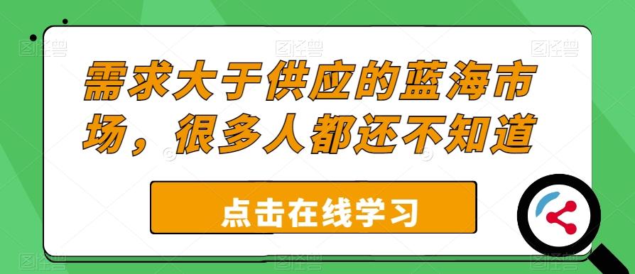 需求大于供应的蓝海市场，很多人都还不知道-资源宝库
