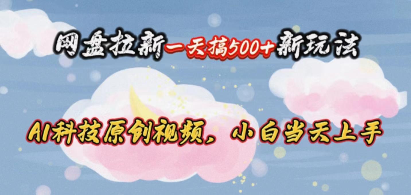 网盘拉新一天搞500新玩法，Ai科技原创视频，小白当天上手-资源宝库
