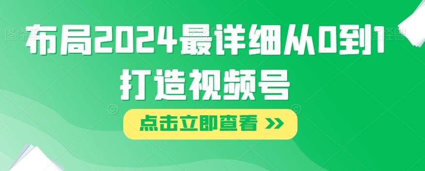 布局2024最详细从0到1打造视频号【揭秘】-资源宝库