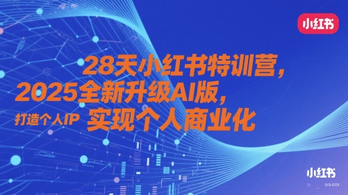 28天小红书特训营，2025全新升级AI版，打造个人IP，实现个人商业化-资源宝库