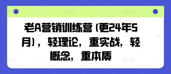 老A营销训练营(更24年6月)，轻理论，重实战，轻概念，重本质-资源宝库