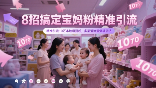 8招搞定宝妈粉精准引流，精准引流10万本地母婴粉，多渠道流量爆破玩法-资源宝库