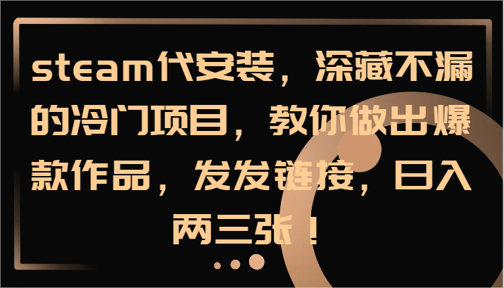 steam代安装，深藏不漏的冷门项目，教你做出爆款作品，发发链接，日入两三张！-资源宝库