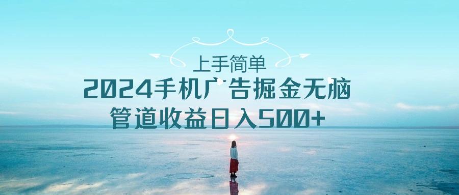 上手简单，2024手机广告掘金无脑，管道收益日入500+-资源宝库