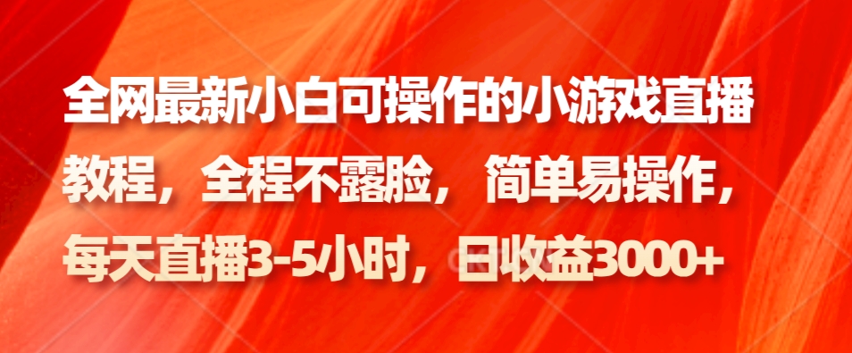 全网最新小白可操作的小游戏直播教程,全程不露脸, 简单易操作,日收益3000+-资源宝库