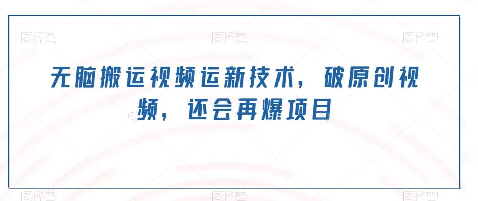 无脑搬运视频运新技术，破原创视频，还会再爆项目-资源宝库