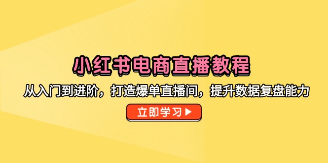 小红书电商直播教程，从入门到进阶，打造爆单直播间，提升数据复盘能力-资源宝库