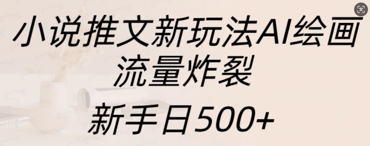 小说推文新玩法AI绘画，流量炸裂，新手日500+【揭秘】-资源宝库