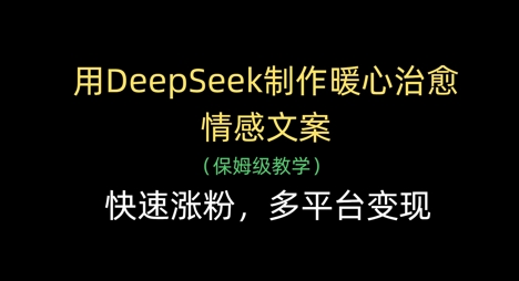 用DeepSeek制作暖心治愈情感文案，快速涨粉，多平台变现-资源宝库