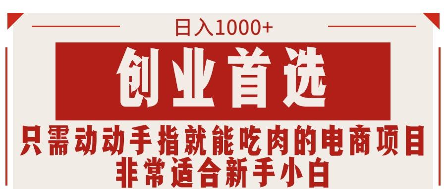 只需动动手指就能吃肉的电商项目，日入1000+，创业首选，非常适合新手小白-资源宝库