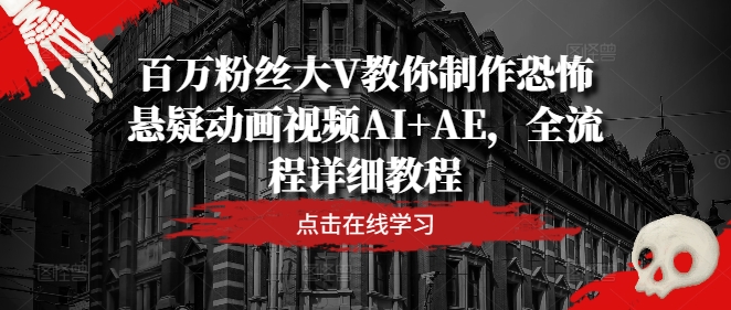 百万粉丝大V教你制作恐怖悬疑动画视频AI+AE，全流程详细教程-资源宝库