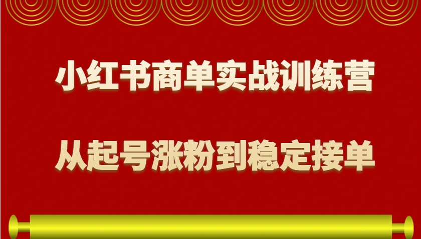 小红书商单实战训练营，从0到1教你如何变现，从起号涨粉到稳定接单，适合新手-资源宝库