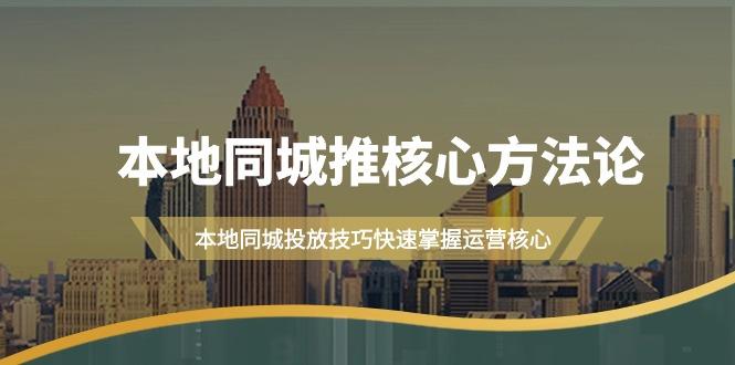 (9439期)本地同城·推核心方法论，本地同城投放技巧快速掌握运营核心(16节课)-资源宝库