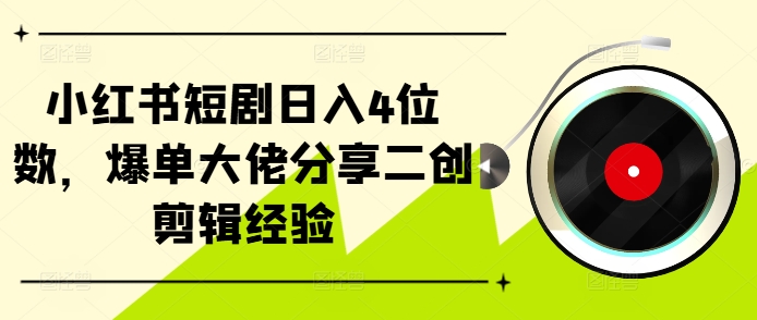 小红书短剧日入4位数，爆单大佬分享二创剪辑经验-资源宝库