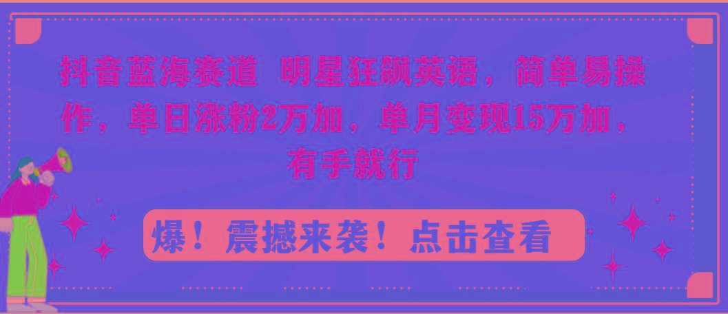 抖音蓝海赛道，明星狂飙英语，简单易操作，单日涨粉2万加，单月变现15万…-资源宝库