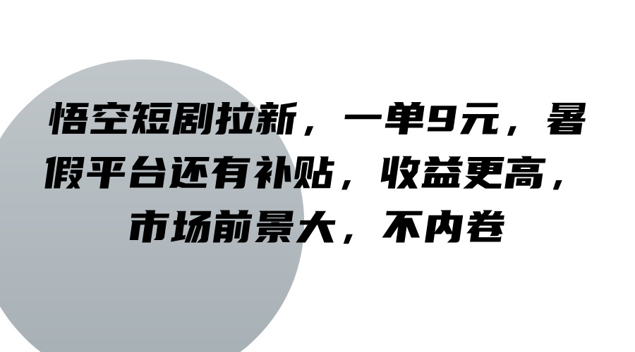 悟空短剧拉新,一单9元,暑假平台还有补贴,收益更高,市场前景大,不内卷-资源宝库
