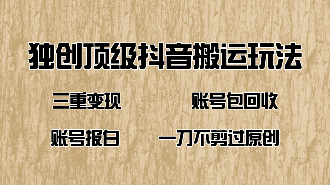 抖音短剧纯搬运玩法，三重变现，账号包回收，账号报白一刀不剪过原创-资源宝库
