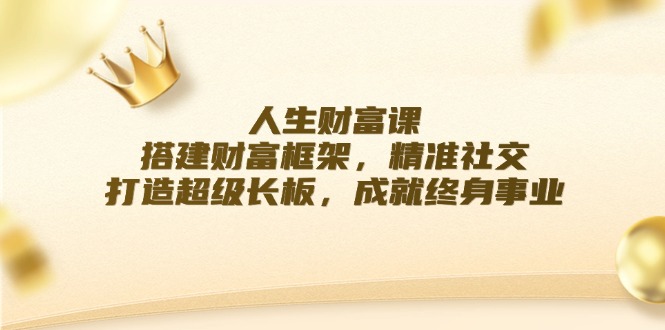 人生财富课：搭建财富框架，精准社交，打造超级长板，成就终身事业-资源宝库