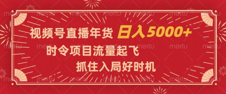 视频号直播年货，时令项目流量起飞，抓住入局好时机，日入5000+【揭秘】-资源宝库
