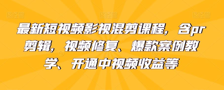 最新短视频影视混剪课程，含pr剪辑，视频修复、爆款案例教学、开通中视频收益等-资源宝库