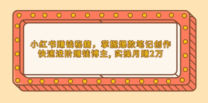 小红书赚钱秘籍，掌握爆款笔记创作，快速进阶赚钱博主, 实操月赚2万-资源宝库