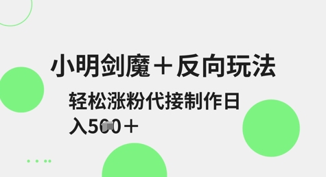 小明剑魔+反向玩法，轻松涨粉，可代接制作日入5张-资源宝库