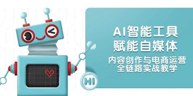 AI智能工具赋能自媒体，内容创作与电商运营，全链路实战教学-资源宝库