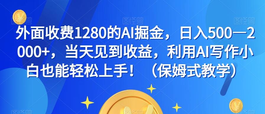 外面收费1280的AI掘金，日入500—2000+，当天见到收益，利用AI写作小白也能轻松上手！（保姆式教学）-资源宝库