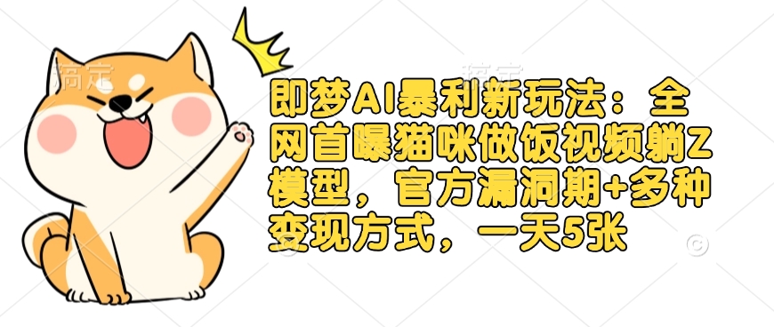 即梦AI暴利新玩法：全网首曝猫咪做饭视频躺Z模型，官方漏洞期+多种变现方式，一天5张-资源宝库